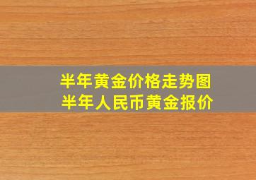 半年黄金价格走势图 半年人民币黄金报价